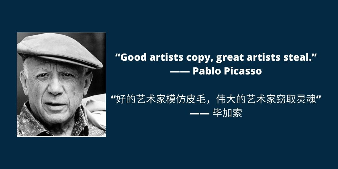 “Good artists copy, great artists steal.” —— Pablo Picasso